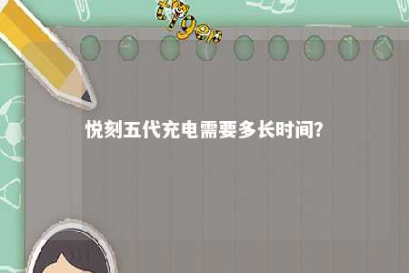 悦刻五代充电需要多长时间？ 